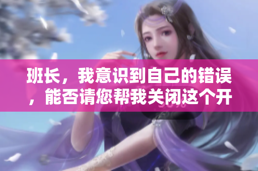 班长，我意识到自己的错误，能否请您帮我关闭这个开关