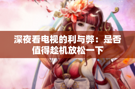 深夜看电视的利与弊：是否值得趁机放松一下