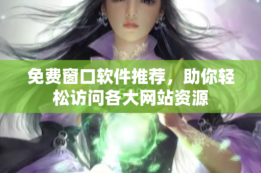免费窗口软件推荐，助你轻松访问各大网站资源