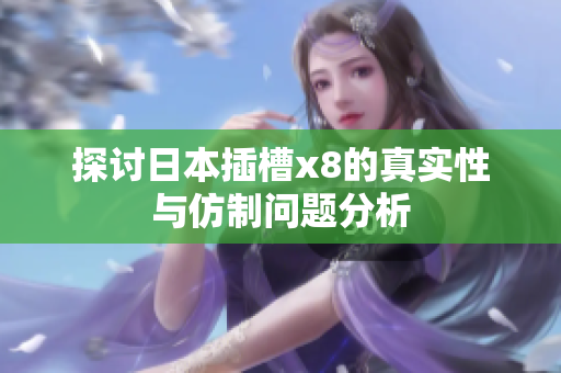 探讨日本插槽x8的真实性与仿制问题分析