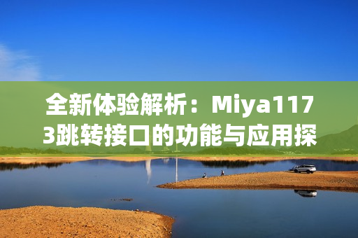 全新体验解析：Miya1173跳转接口的功能与应用探讨