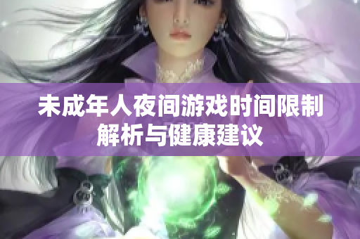 未成年人夜间游戏时间限制解析与健康建议