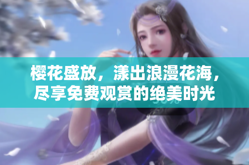 樱花盛放，漾出浪漫花海，尽享免费观赏的绝美时光