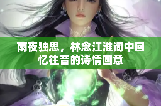 雨夜独思，林念江淮词中回忆往昔的诗情画意