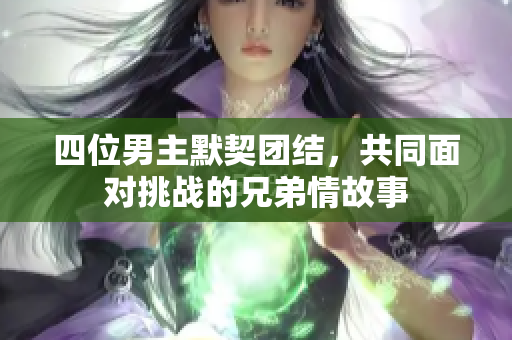 四位男主默契团结，共同面对挑战的兄弟情故事