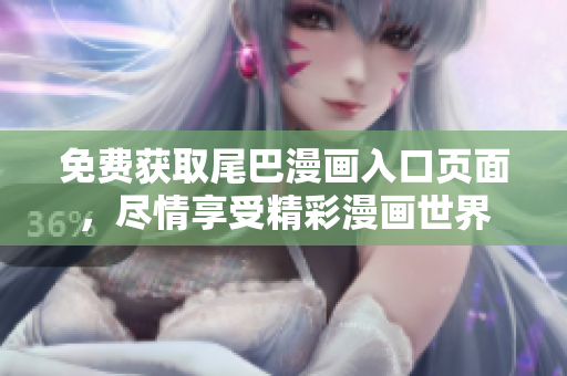免费获取尾巴漫画入口页面，尽情享受精彩漫画世界