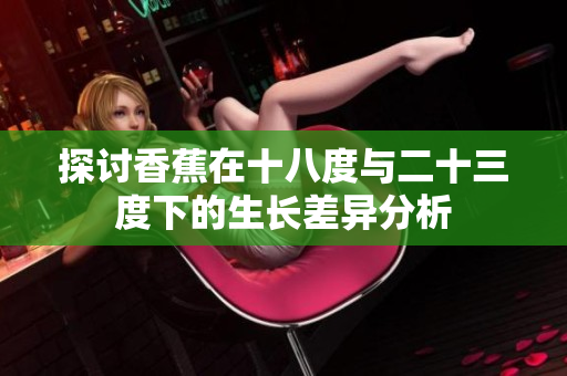 探讨香蕉在十八度与二十三度下的生长差异分析