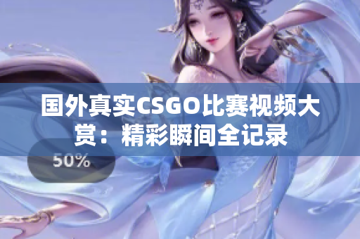 国外真实CSGO比赛视频大赏：精彩瞬间全记录