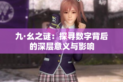 九·幺之谜：探寻数字背后的深层意义与影响