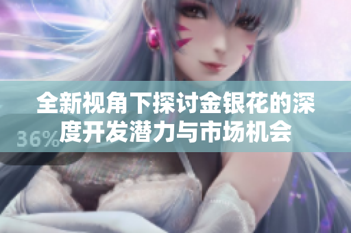 全新视角下探讨金银花的深度开发潜力与市场机会