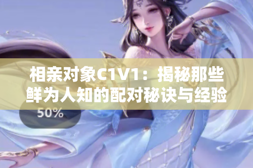 相亲对象C1V1：揭秘那些鲜为人知的配对秘诀与经验分享