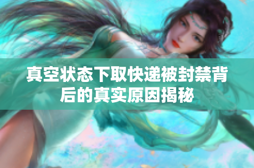 真空状态下取快递被封禁背后的真实原因揭秘
