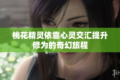 桃花精灵依靠心灵交汇提升修为的奇幻旅程