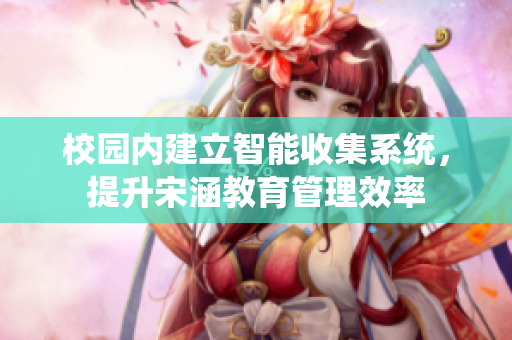 校园内建立智能收集系统，提升宋涵教育管理效率