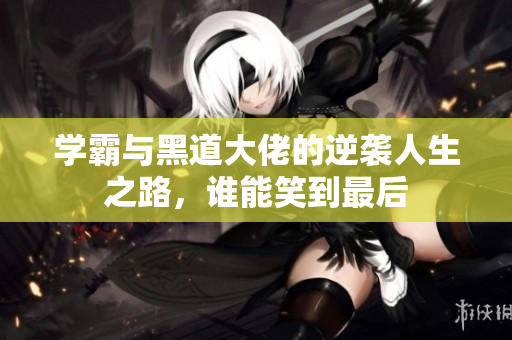 学霸与黑道大佬的逆袭人生之路，谁能笑到最后