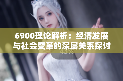 6900理论解析：经济发展与社会变革的深层关系探讨