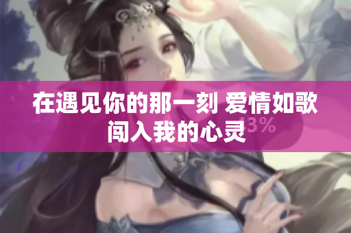 在遇见你的那一刻 爱情如歌闯入我的心灵