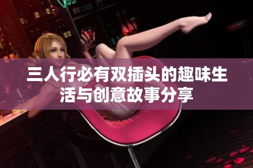三人行必有双插头的趣味生活与创意故事分享