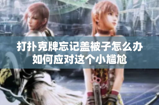 打扑克牌忘记盖被子怎么办如何应对这个小尴尬