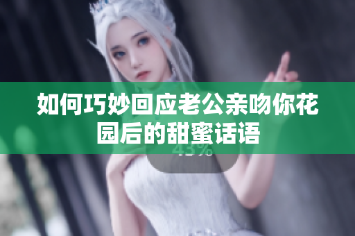 如何巧妙回应老公亲吻你花园后的甜蜜话语