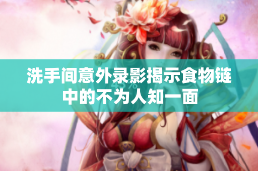 洗手间意外录影揭示食物链中的不为人知一面