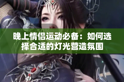 晚上情侣运动必备：如何选择合适的灯光营造氛围