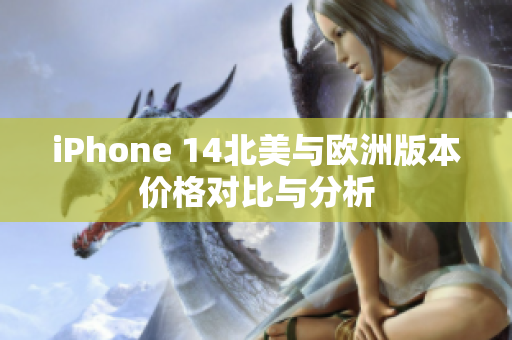 iPhone 14北美与欧洲版本价格对比与分析