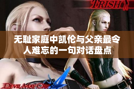 无耻家庭中凯伦与父亲最令人难忘的一句对话盘点