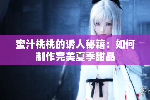 蜜汁桃桃的诱人秘籍：如何制作完美夏季甜品