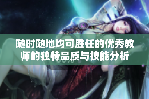 随时随地均可胜任的优秀教师的独特品质与技能分析