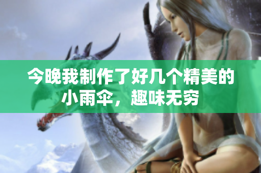 今晚我制作了好几个精美的小雨伞，趣味无穷