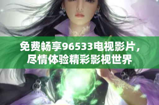 免费畅享96533电视影片，尽情体验精彩影视世界