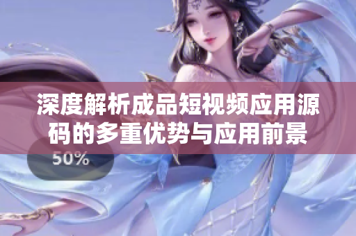 深度解析成品短视频应用源码的多重优势与应用前景