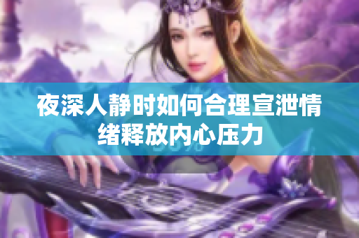 夜深人静时如何合理宣泄情绪释放内心压力