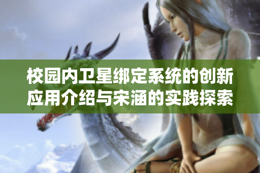 校园内卫星绑定系统的创新应用介绍与宋涵的实践探索