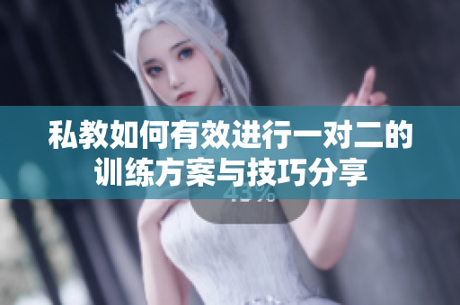 私教如何有效进行一对二的训练方案与技巧分享