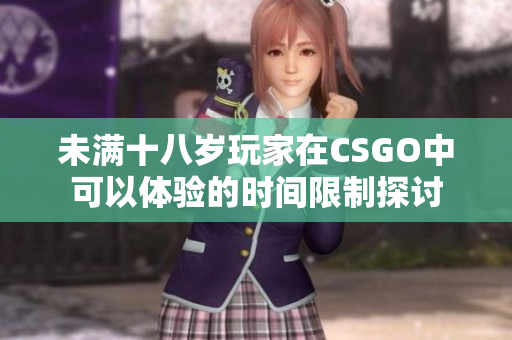 未满十八岁玩家在CSGO中可以体验的时间限制探讨