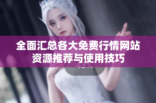 全面汇总各大免费行情网站资源推荐与使用技巧