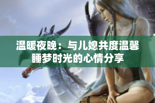 温暖夜晚：与儿媳共度温馨睡梦时光的心情分享