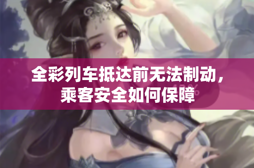 全彩列车抵达前无法制动，乘客安全如何保障
