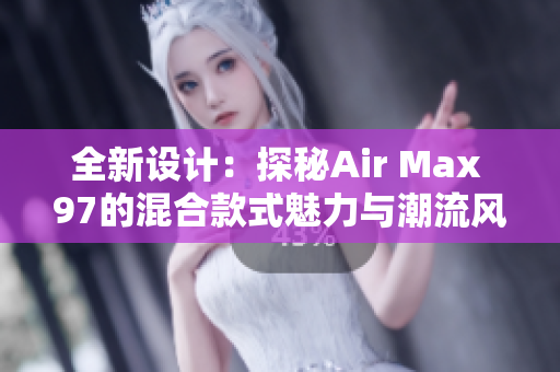 全新设计：探秘Air Max 97的混合款式魅力与潮流风向