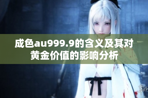 成色au999.9的含义及其对黄金价值的影响分析