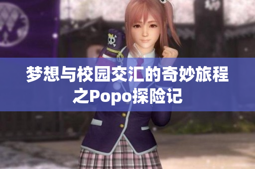 梦想与校园交汇的奇妙旅程之Popo探险记