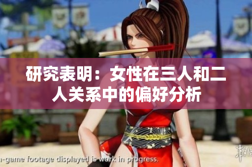 研究表明：女性在三人和二人关系中的偏好分析