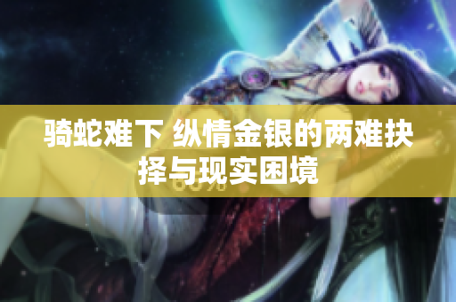骑蛇难下 纵情金银的两难抉择与现实困境