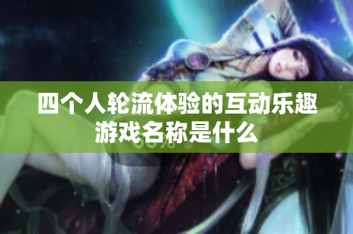四个人轮流体验的互动乐趣游戏名称是什么