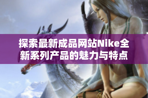 探索最新成品网站Nike全新系列产品的魅力与特点