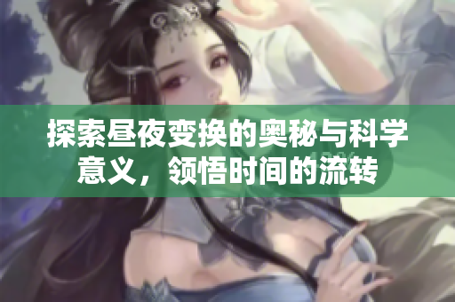 探索昼夜变换的奥秘与科学意义，领悟时间的流转