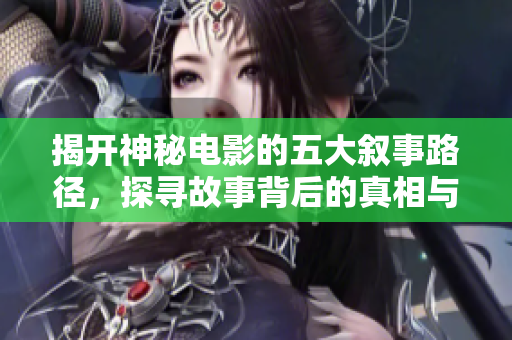 揭开神秘电影的五大叙事路径，探寻故事背后的真相与情感
