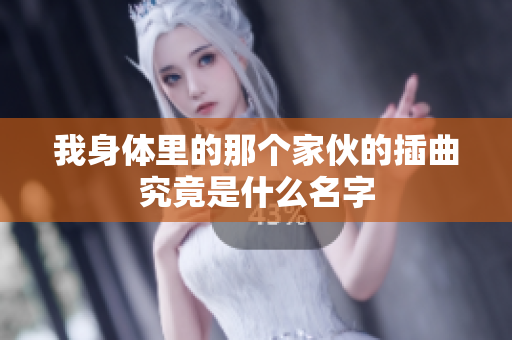 我身体里的那个家伙的插曲究竟是什么名字